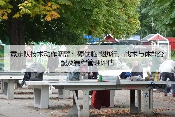 竞走队技术动作调整：硬仗临战执行、战术与体能分配及赛程管理评估 | Baowei Sports